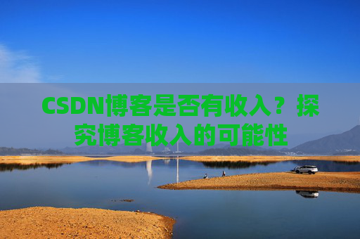 CSDN博客是否有收入?探究博客收入的可能性